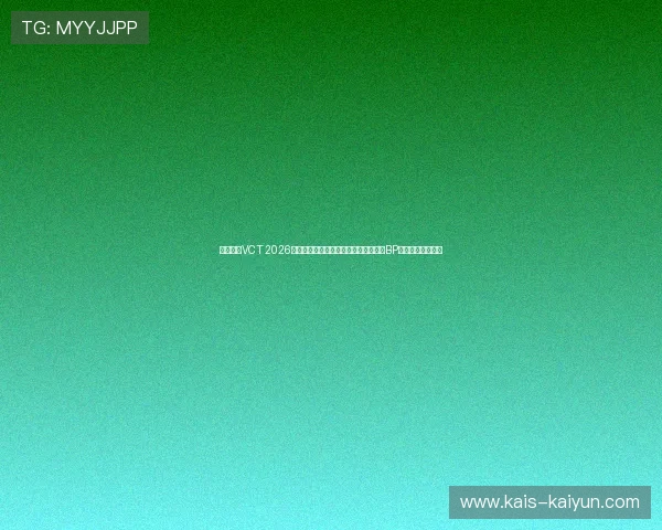 无畏契约VCT 2026中国赛区第一阶段常规赛明星选手赛前BP战术克制爆冷预测